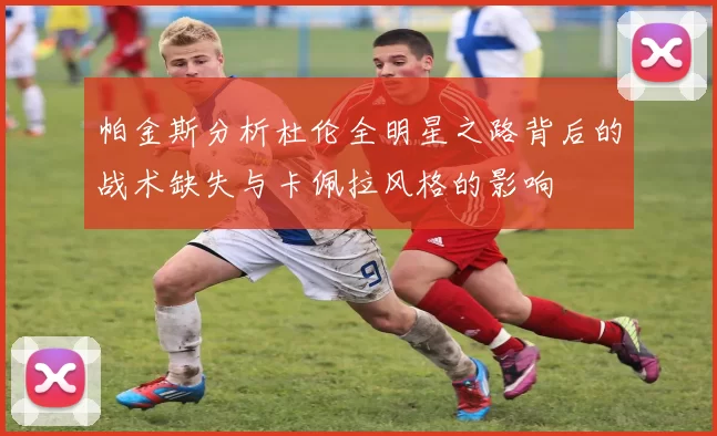 帕金斯分析杜伦全明星之路背后的战术缺失与卡佩拉风格的影响